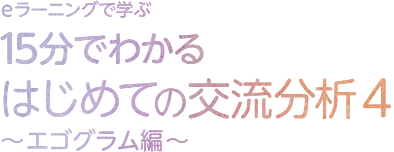 eラーニングで学ぶ 15分でわかるはじめての交流分析4～エゴグラム編～